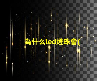 為什么led燈珠會(huì)閃動(dòng) LED燈珠為什么短接